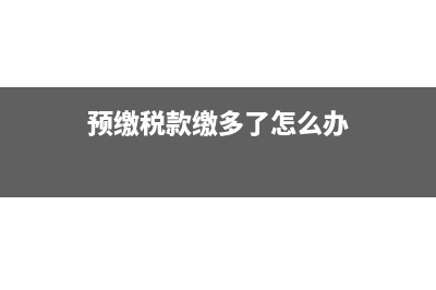 預(yù)繳稅款大于本期納稅額怎么填報(bào)表？(預(yù)繳稅款繳多了怎么辦)