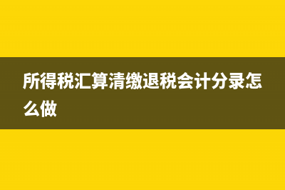 所得稅匯算清繳扣除標準(所得稅匯算清繳退稅會計分錄怎么做)