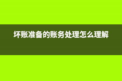 壞賬準(zhǔn)備的賬務(wù)處理怎么做?(壞賬準(zhǔn)備的賬務(wù)處理怎么理解)