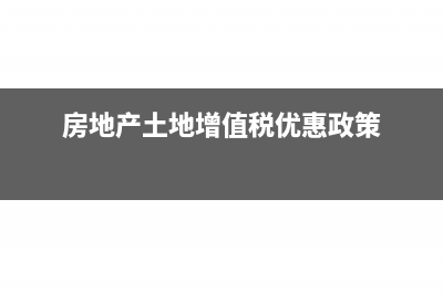 房地產(chǎn)土地增值稅扣除項目(房地產(chǎn)土地增值稅優(yōu)惠政策)