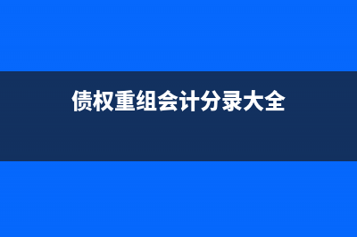 債權(quán)重組會計分錄怎么寫?(債權(quán)重組會計分錄大全)