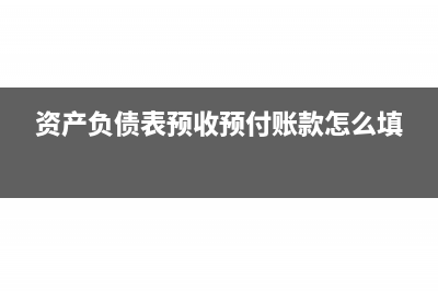 資產(chǎn)負(fù)債表預(yù)收款項(xiàng)怎么填(資產(chǎn)負(fù)債表預(yù)收賬款期末余額怎么算)