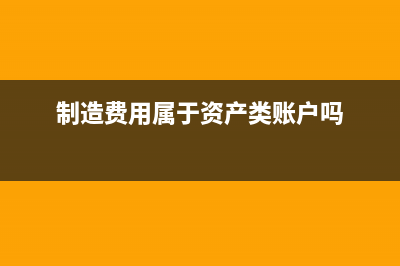 制造費用屬于資產(chǎn)類科目嗎？(制造費用屬于資產(chǎn)類賬戶嗎)