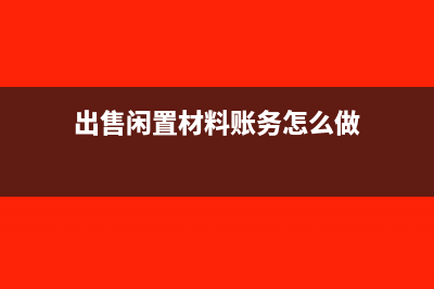 出售閑置材料賬面價(jià)值等于可變現(xiàn)凈值嗎(出售閑置材料賬務(wù)怎么做)