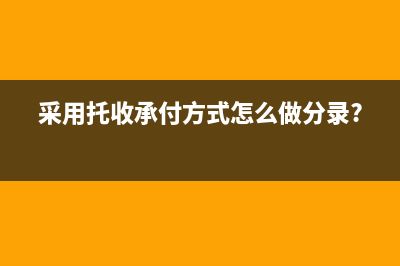 采用托收承付方式銷售商品會計分錄(采用托收承付方式怎么做分錄?)