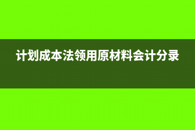 計(jì)劃成本法領(lǐng)用材料會(huì)計(jì)分錄怎么寫?(計(jì)劃成本法領(lǐng)用原材料會(huì)計(jì)分錄)