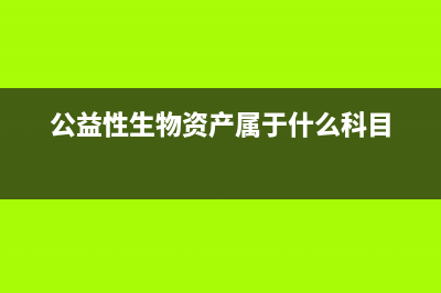 公益性生物資產(chǎn)怎么處理？(公益性生物資產(chǎn)屬于什么科目)