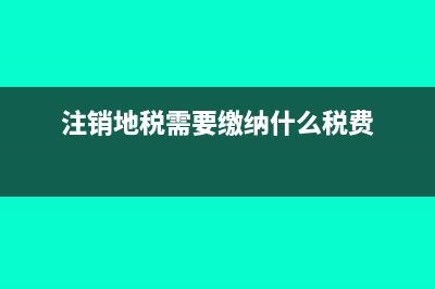 國(guó)地稅注銷要什么材料?(注銷地稅需要繳納什么稅費(fèi))