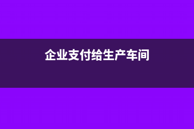 生產(chǎn)企業(yè)支付銷售返利如何做賬？(企業(yè)支付給生產(chǎn)車間)