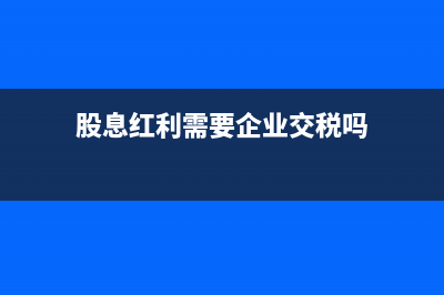 股息紅利需要企業(yè)代扣個人所得稅嗎?(股息紅利需要企業(yè)交稅嗎)