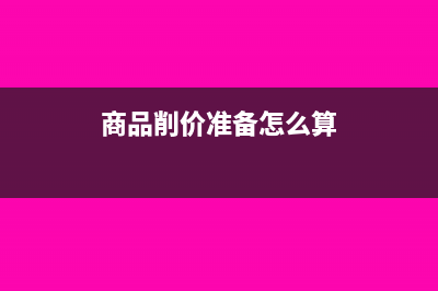 商品削價損失進項稅額怎么處理?(商品削價準備怎么算)