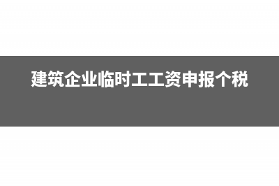 建筑企業(yè)臨時工工資怎么入賬？(建筑企業(yè)臨時工工資申報個稅)