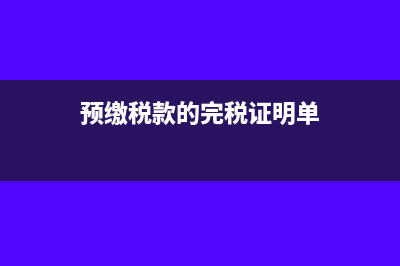 預(yù)繳稅款的完稅證明怎么做賬?(預(yù)繳稅款的完稅證明單)