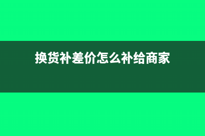 換貨補差價怎么做賬?(換貨補差價怎么補給商家)