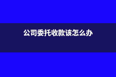 公司委托收款該如何做賬務(wù)處理？(公司委托收款該怎么辦)