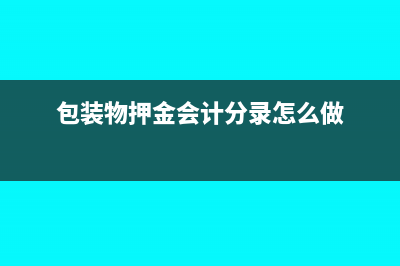 包裝物押金會(huì)計(jì)處理怎么做合適？(包裝物押金會(huì)計(jì)分錄怎么做)