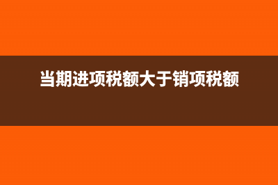 當期進項稅額大于銷售稅額如何結轉(zhuǎn)做會計分錄呢？(當期進項稅額大于銷項稅額)