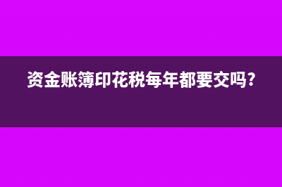 資金賬簿印花稅減半征收如何做會計分錄合適？(資金賬簿印花稅每年都要交嗎?)