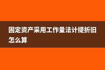 固定資產(chǎn)采用工作量法計(jì)提折舊額如何計(jì)算？(固定資產(chǎn)采用工作量法計(jì)提折舊怎么算)