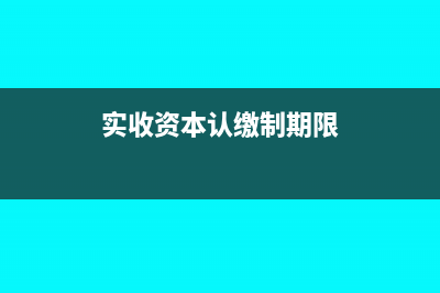 實(shí)收資本認(rèn)繳如何做賬務(wù)處理合適呢？(實(shí)收資本認(rèn)繳制期限)