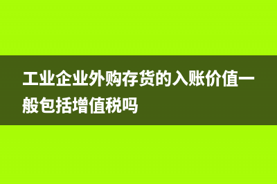 工業(yè)企業(yè)外購存貨包括哪些及相關(guān)賬務(wù)處理(工業(yè)企業(yè)外購存貨的入賬價(jià)值一般包括增值稅嗎)