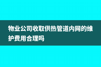 物業(yè)公司收取供暖制冷費(fèi)用如何做會(huì)計(jì)分錄呢？(物業(yè)公司收取供熱管道內(nèi)網(wǎng)的維護(hù)費(fèi)用合理嗎)