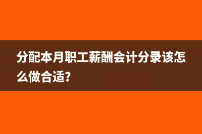 分配本月職工薪酬會計分錄該怎么做合適？