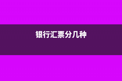 銀行匯票種類包括哪些及相關(guān)特點(diǎn)分析(銀行匯票分幾種)