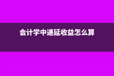 會(huì)計(jì)學(xué)中遞延收益借貸方各應(yīng)記什么?(會(huì)計(jì)學(xué)中遞延收益怎么算)