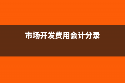 市場開發(fā)費(fèi)用如何入賬?(市場開發(fā)費(fèi)用會計分錄)