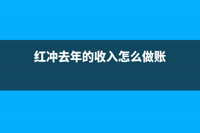 紅沖上年的管理費(fèi)用怎么做賬?(紅沖去年的收入怎么做賬)