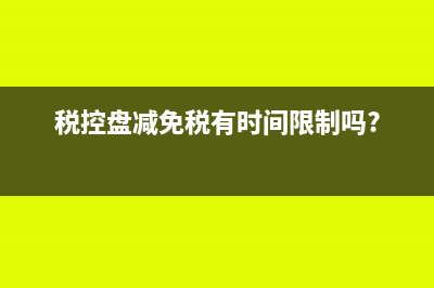 稅控盤減免稅會計分錄怎么寫?(稅控盤減免稅有時間限制嗎?)