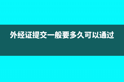 外經(jīng)證備案需要什么資料?(外經(jīng)證提交一般要多久可以通過)