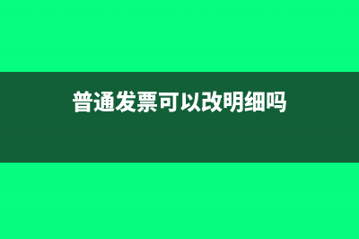 普通發(fā)票可以改成專用發(fā)票嗎?(普通發(fā)票可以改明細(xì)嗎)