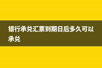 銀行承兌匯票到期如何兌付?(銀行承兌匯票到期日后多久可以承兌)