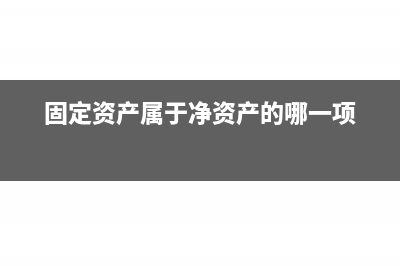 固定資產(chǎn)屬于凈資產(chǎn)嗎?(固定資產(chǎn)屬于凈資產(chǎn)的哪一項)