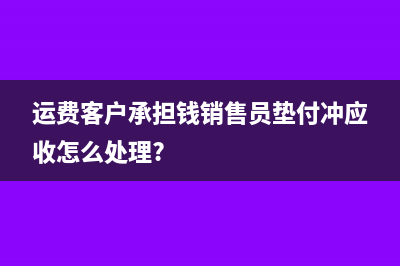 運(yùn)費(fèi)客戶承擔(dān)錢銷售員墊付沖應(yīng)收怎么處理?