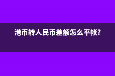 港幣轉(zhuǎn)人民幣差額怎么平帳?