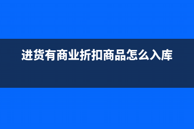 進(jìn)貨開的商業(yè)折扣庫存明細(xì)里怎么做?(進(jìn)貨有商業(yè)折扣商品怎么入庫)