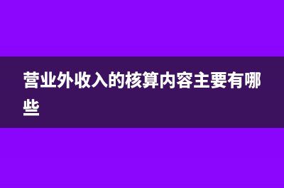 營(yíng)業(yè)外收入的核算包括哪些?(營(yíng)業(yè)外收入的核算內(nèi)容主要有哪些)