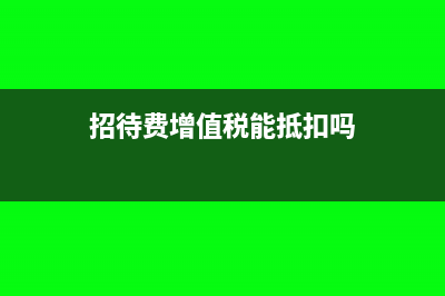 招待費(fèi)增值稅專用發(fā)票會計分錄怎么做?(招待費(fèi)增值稅能抵扣嗎)