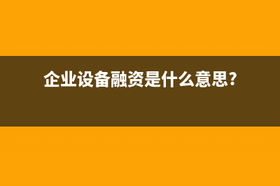 公司設(shè)備做融資租賃的賬務(wù)處理怎么做?(企業(yè)設(shè)備融資是什么意思?)