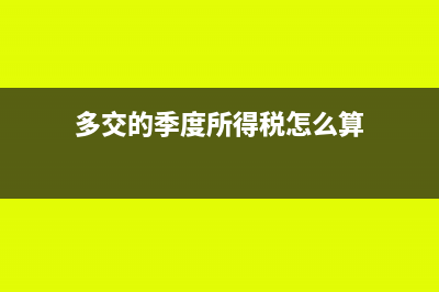 多交的季度所得稅怎么做會(huì)計(jì)分錄？(多交的季度所得稅怎么算)