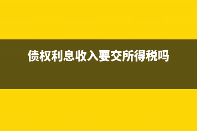 債權(quán)利息收入會(huì)計(jì)處理(債權(quán)利息收入要交所得稅嗎)