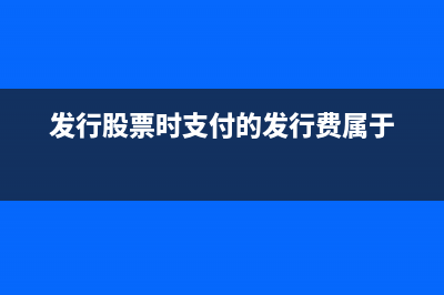 另支付發(fā)行費(fèi)用為什么不記銀行存款(發(fā)行股票時支付的發(fā)行費(fèi)屬于)