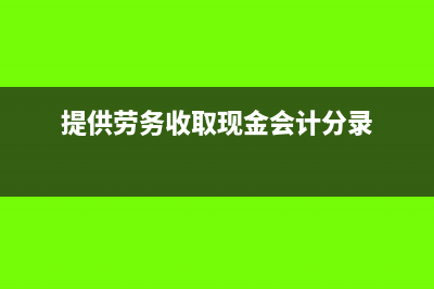 取現(xiàn)發(fā)放勞務費需要什么會計憑證?(提供勞務收取現(xiàn)金會計分錄)