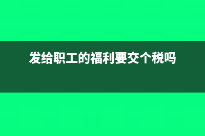 企業(yè)發(fā)給職工福利費會計分錄(發(fā)給職工的福利要交個稅嗎)