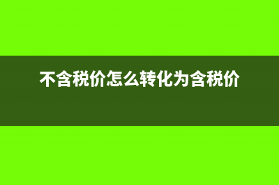 不含稅價怎么轉(zhuǎn)換成含稅價?(不含稅價怎么轉(zhuǎn)化為含稅價)