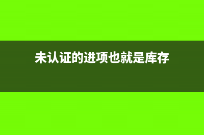 存貨入庫未認(rèn)證進(jìn)項(xiàng)會計處理(未認(rèn)證的進(jìn)項(xiàng)也就是庫存)