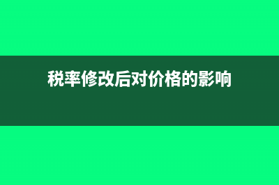 稅率改變后的稅金差異怎么入賬？(稅率修改后對(duì)價(jià)格的影響)